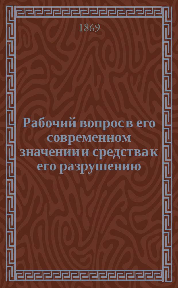 Рабочий вопрос в его современном значении и средства к его разрушению : С прил. Уставов нар. банка Прудона и Уставов Междунар. ассоц. рабочих