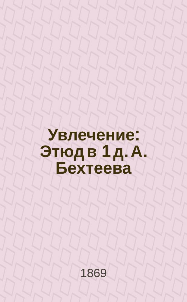 Увлечение : Этюд в 1 д. А. Бехтеева