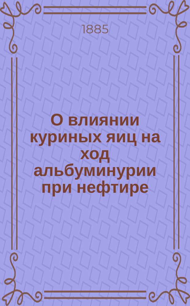 О влиянии куриных яиц на ход альбуминурии при нефтире : Дис. на степ. д-ра мед. Павла Добрадина