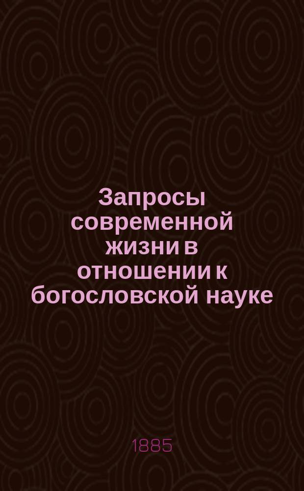 Запросы современной жизни в отношении к богословской науке : Речь, произнес. на акте Киев. духов. акад. 26 сент. 1885 г. экстраорд. проф. Н.М. Дроздовым