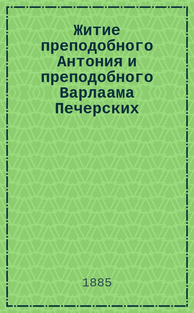 Житие преподобного Антония и преподобного Варлаама Печерских : Нар. чтение Киев. о-ва грамотности