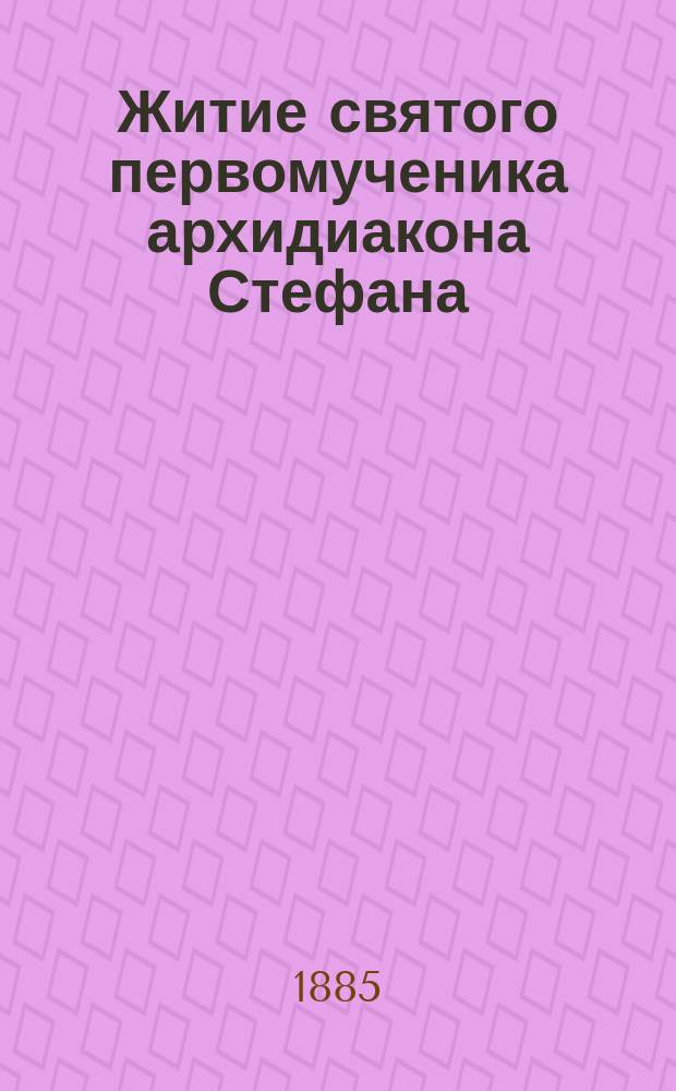 Житие святого первомученика архидиакона Стефана