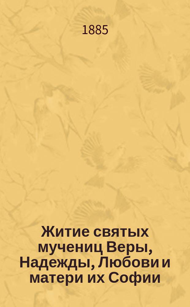 Житие святых мучениц Веры, Надежды, Любови и матери их Софии : По Четь-Минеи св. Димитрия Ростовского