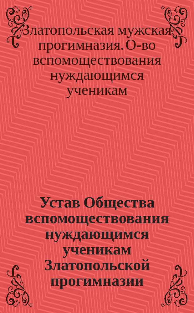 Устав Общества вспомоществования нуждающимся ученикам Златопольской прогимназии : Утв. 6 июня 1880 г.