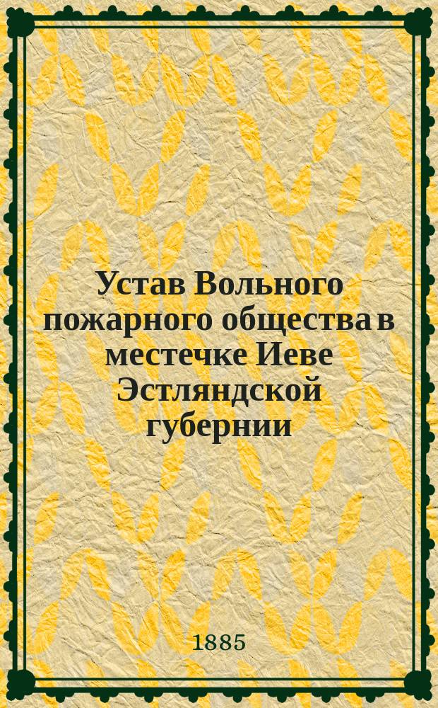 Устав Вольного пожарного общества в местечке Иеве Эстляндской губернии : Утв. 11 июня 1884 г.