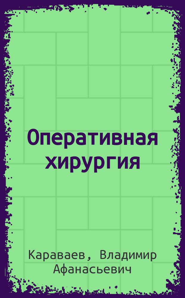 Оперативная хирургия : Сост. по запискам проф. В. Караваева