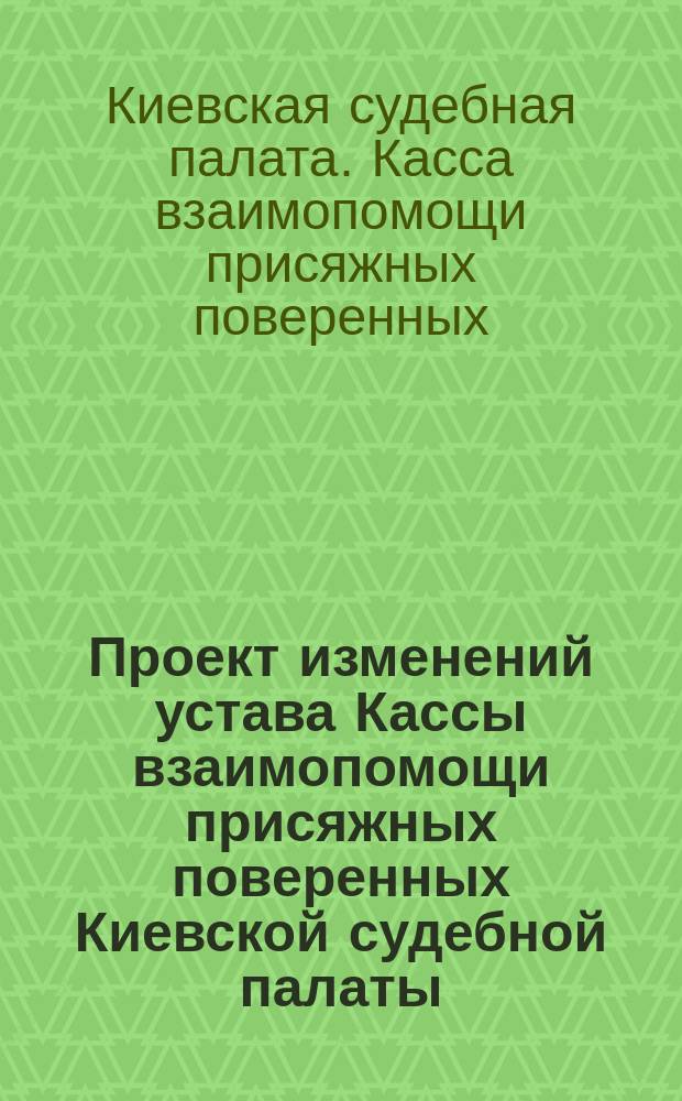 Проект изменений устава Кассы [взаимопомощи присяжных поверенных Киевской судебной палаты