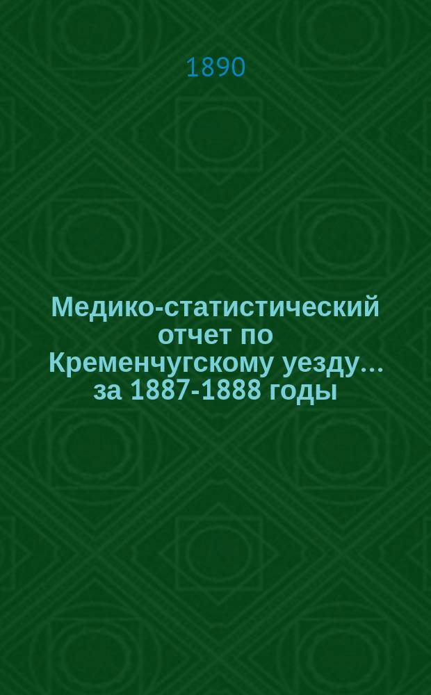 Медико-статистический отчет по Кременчугскому уезду... за 1887-1888 годы