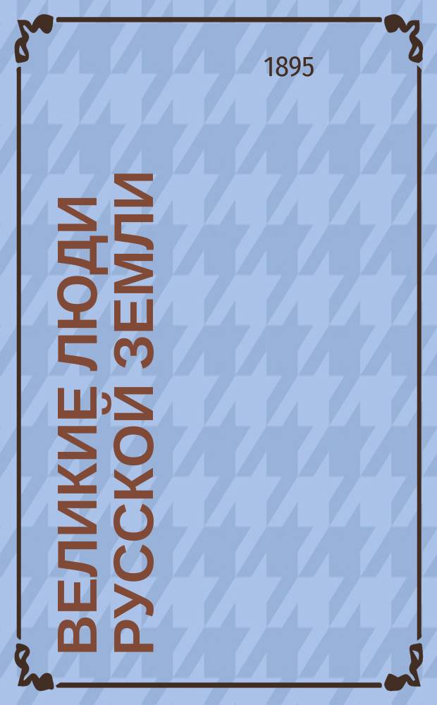 Великие люди русской земли : Очерки, эпизоды и сцены
