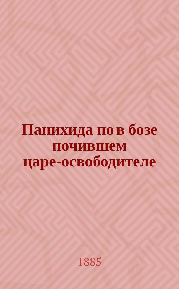 Панихида по в бозе почившем царе-освободителе : Чит. в присутствии Купельск. вол. схода и сторонних лиц по случаю освящения иконы