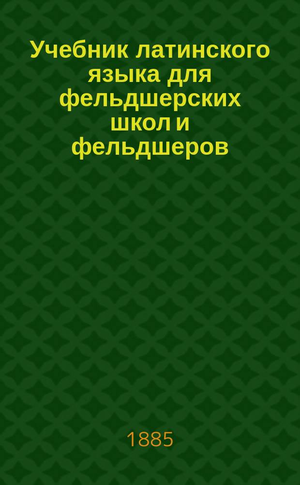 Учебник латинского языка для фельдшерских школ и фельдшеров
