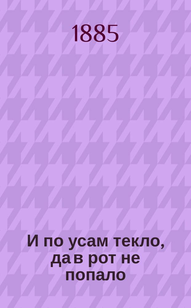 И по усам текло, да в рот не попало : Сцены из уездной жизни в 3 д