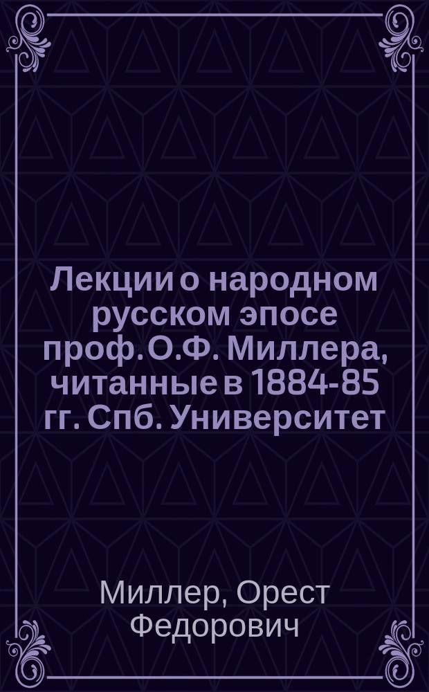 Лекции о народном русском эпосе проф. О.Ф. Миллера, читанные в 1884-85 гг. Спб. Университет