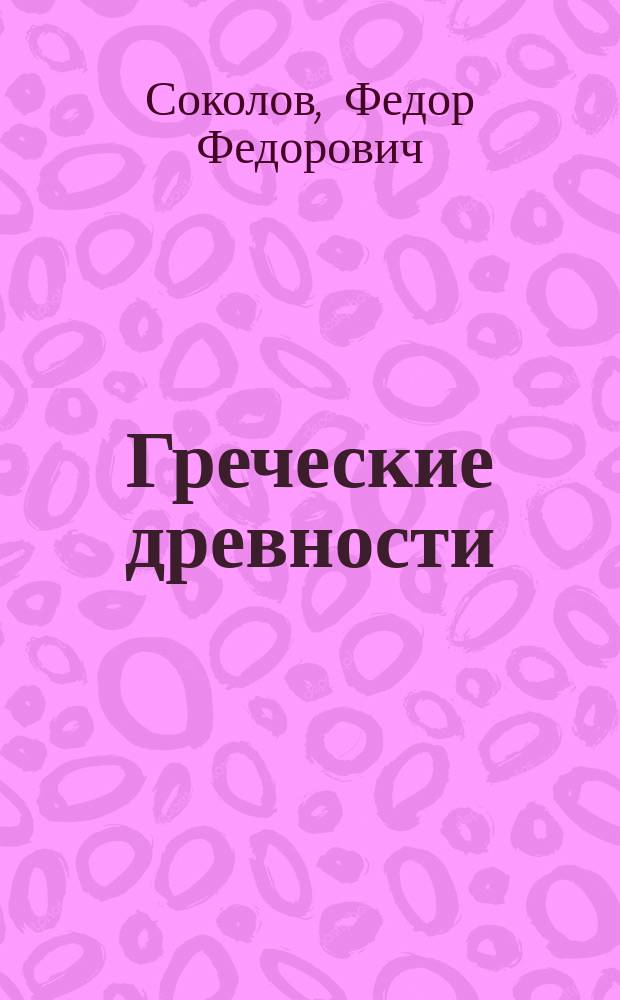 Греческие древности : Лекции проф. Соколова : 1884/5 г