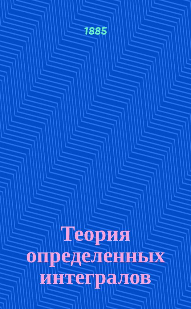 Теория определенных интегралов : Лекции проф. Ю.В. Сохоцкого. С.-Петерб. ун-т. 1884/85 акад. г