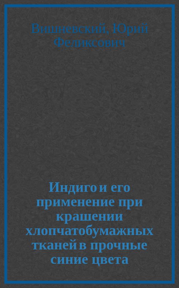 Индиго и его применение при крашении хлопчатобумажных тканей в прочные синие цвета, а также получение различных вытравок на индиговом фоне