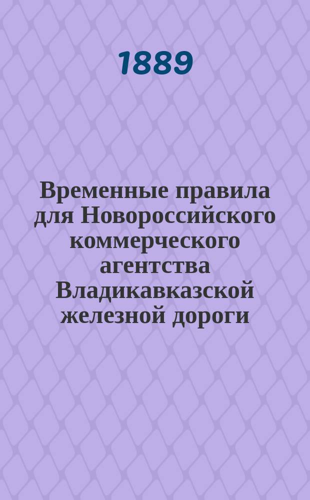 Временные правила для Новороссийского коммерческого агентства Владикавказской железной дороги, учрежденного для исполнения поручений по хранению в Новороссийске, продаже и сдаче покупателям зернового хлеба
