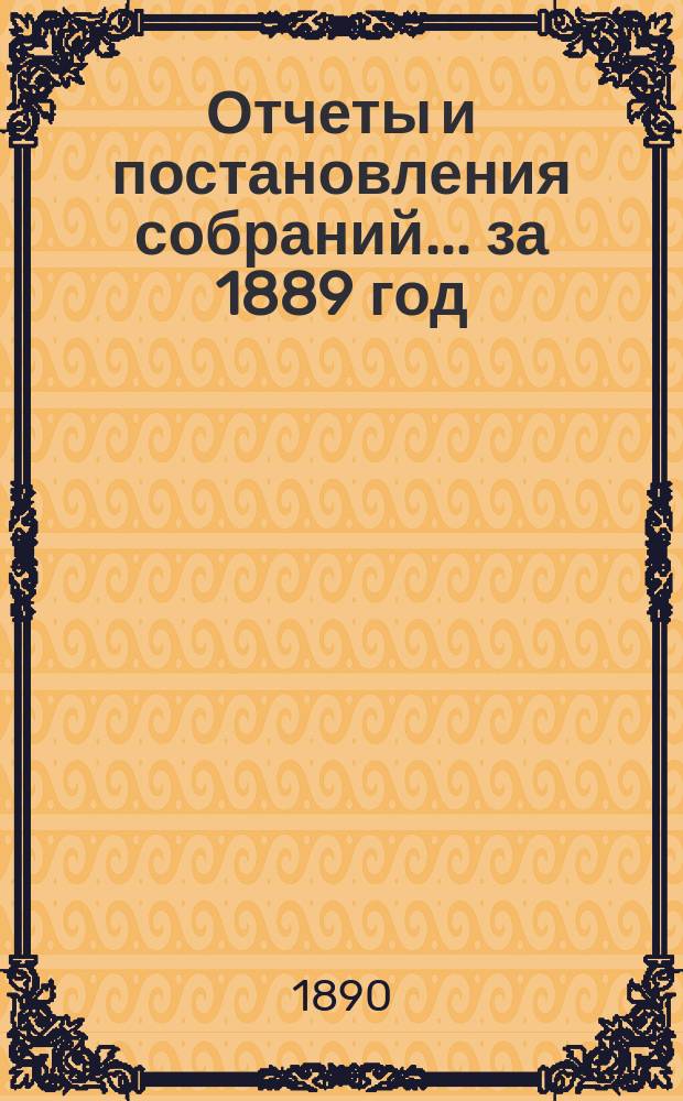 Отчеты и постановления собраний... за 1889 год