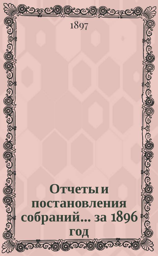 Отчеты и постановления собраний... за 1896 год