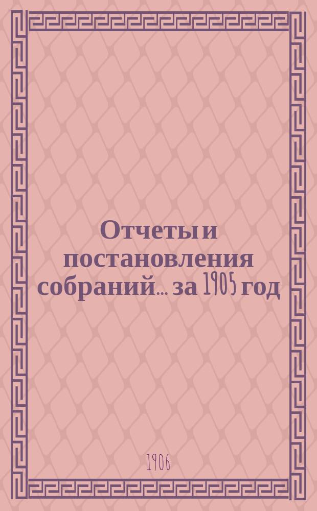 Отчеты и постановления собраний... за 1905 год : за 1905 год. 2. Постановления XLI очередного... собрания 30 сентября, 1, 2 и 3 октября и чрезвычайного - 15-16 ноября 1905 года. 3. Сметы доходов и расходов на 1906 год с раскладкой, объяснит. запиской и прил. к ним
