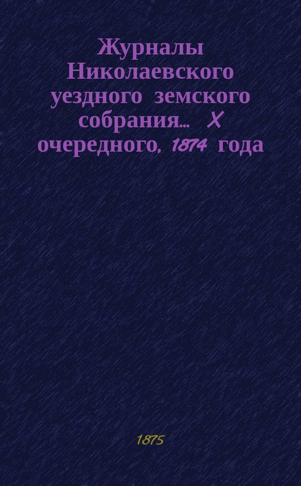 Журналы Николаевского уездного земского собрания... ... X очередного, 1874 года
