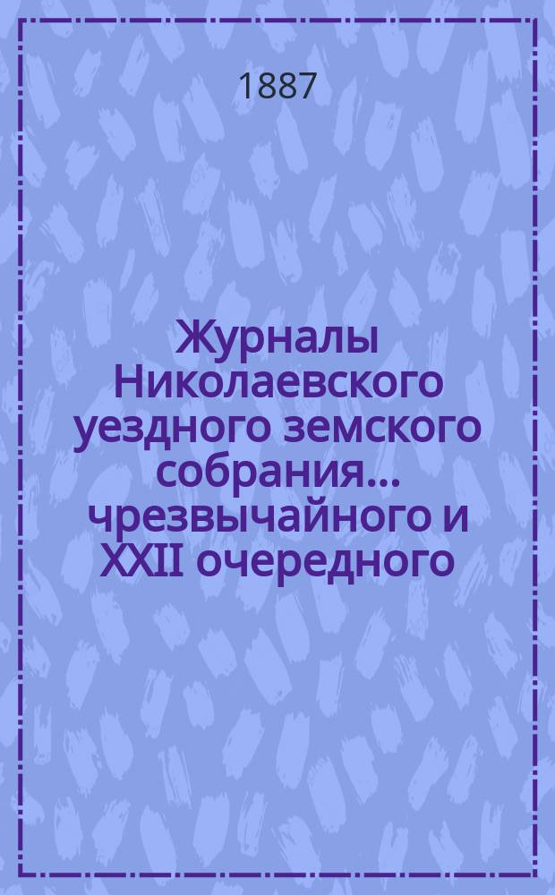 Журналы Николаевского уездного земского собрания... ... чрезвычайного и XXII очередного, 1886 года