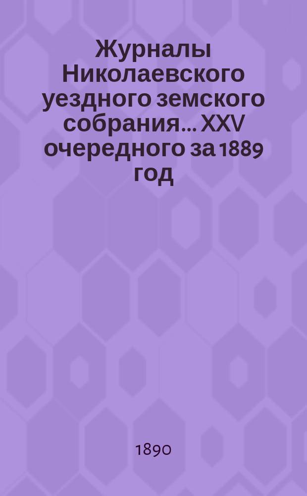 Журналы Николаевского уездного земского собрания... ... XXV очередного за 1889 год