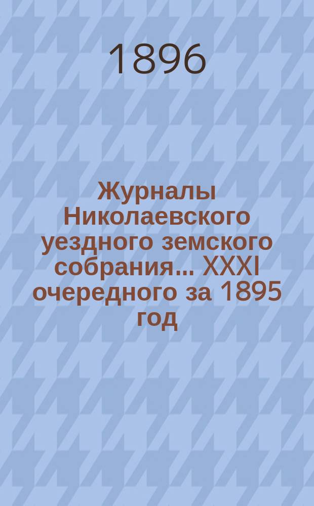 Журналы Николаевского уездного земского собрания... ... XXXI очередного за 1895 год
