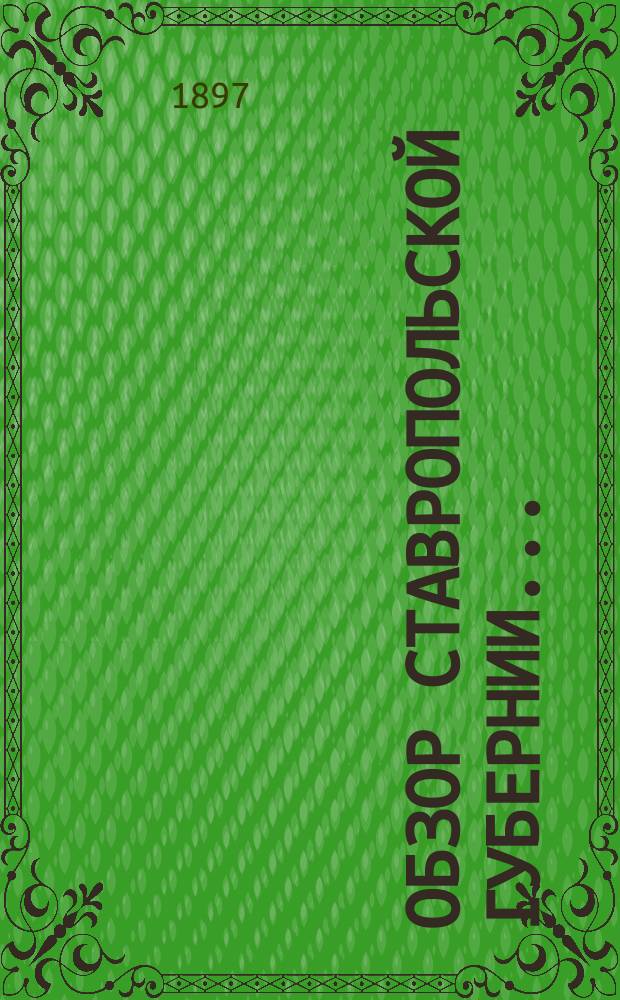 Обзор Ставропольской губернии.. : По данным Ставропольского губ. стат. комитета. за 1896 год