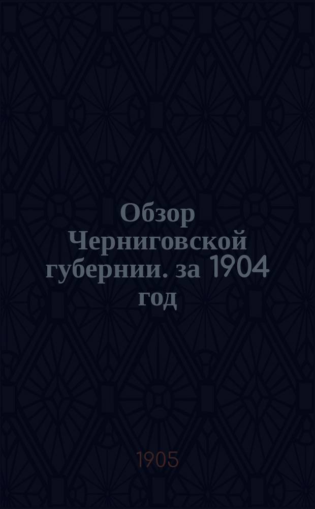 Обзор Черниговской губернии. за 1904 год