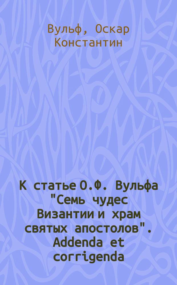 К статье О.Ф. Вульфа "Семь чудес Византии и храм святых апостолов". Addenda et corrigenda