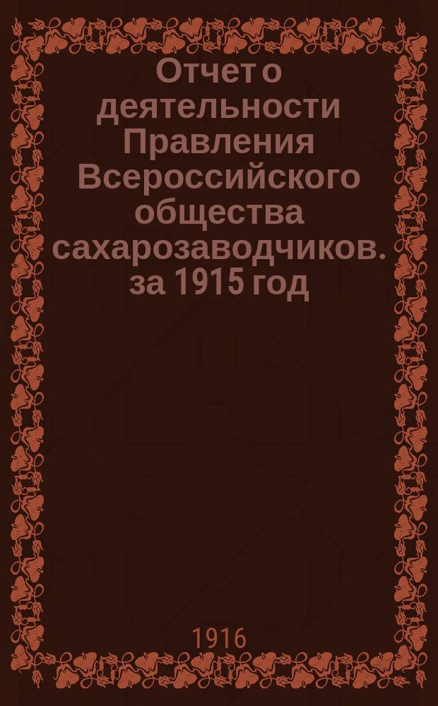 Отчет о деятельности Правления Всероссийского общества сахарозаводчиков. за 1915 год