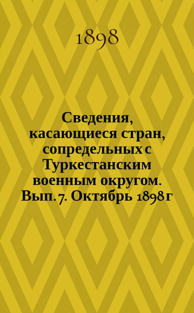 Сведения, касающиеся стран, сопредельных с Туркестанским военным округом. Вып. 7. Октябрь 1898 г.