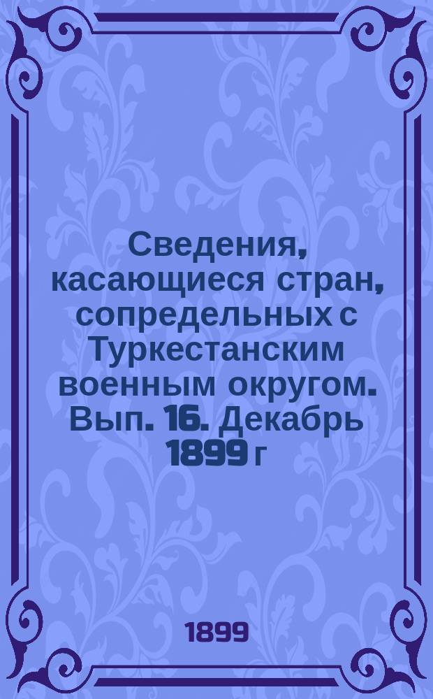 Сведения, касающиеся стран, сопредельных с Туркестанским военным округом. Вып. 16. Декабрь 1899 г.