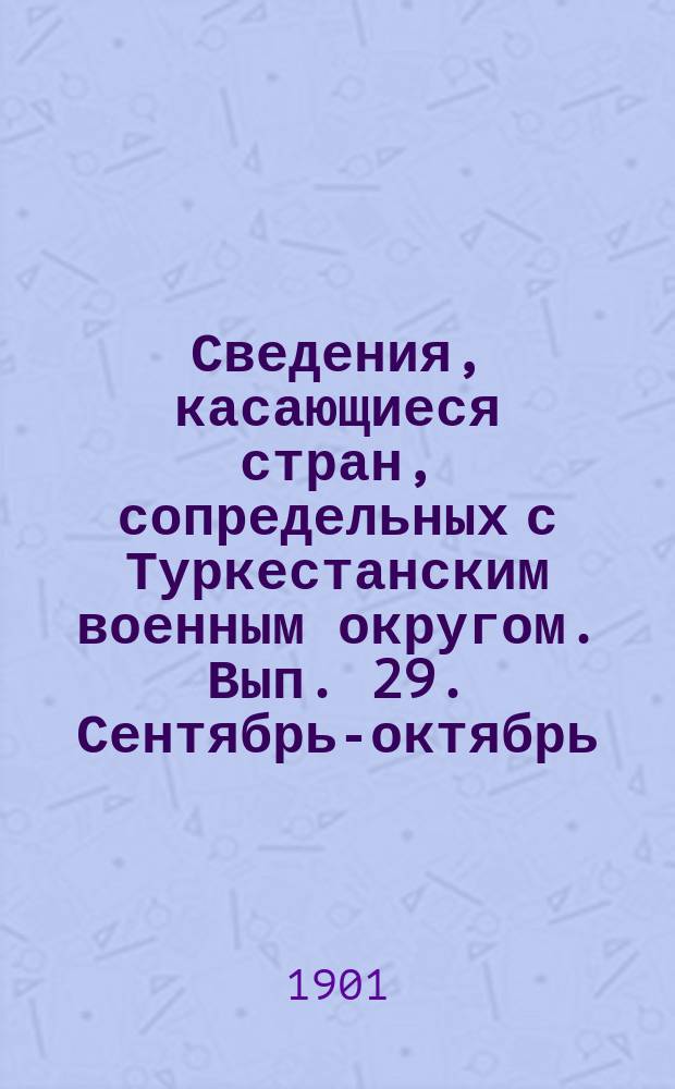 Сведения, касающиеся стран, сопредельных с Туркестанским военным округом. Вып. 29. Сентябрь-октябрь.