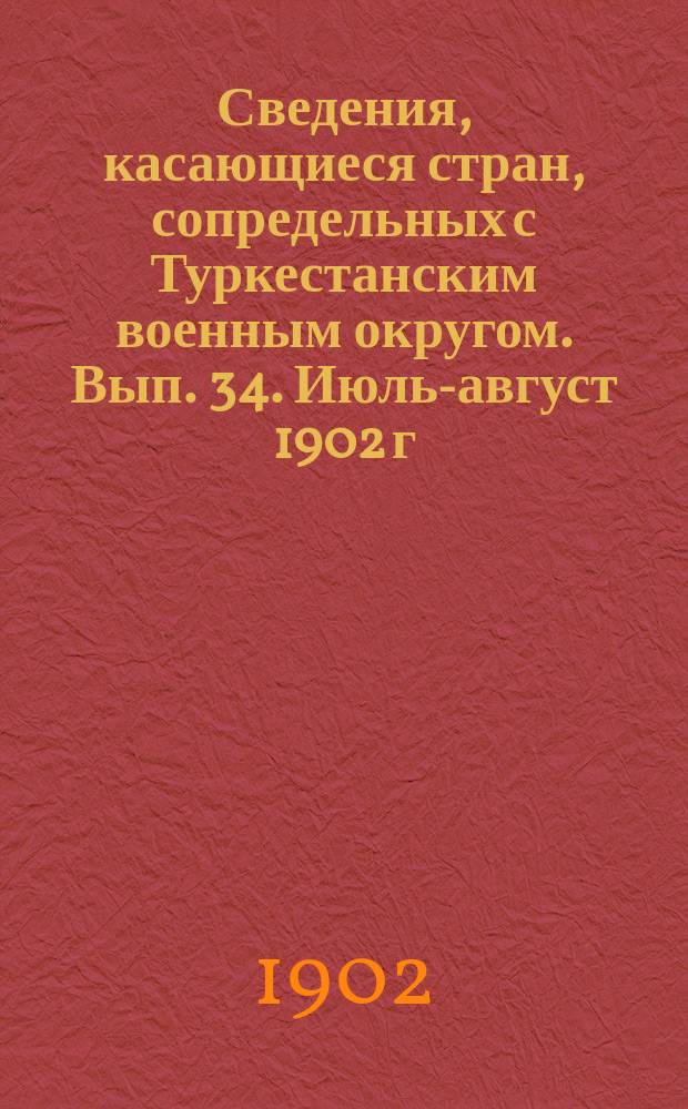 Сведения, касающиеся стран, сопредельных с Туркестанским военным округом. Вып. 34. Июль-август 1902 г.
