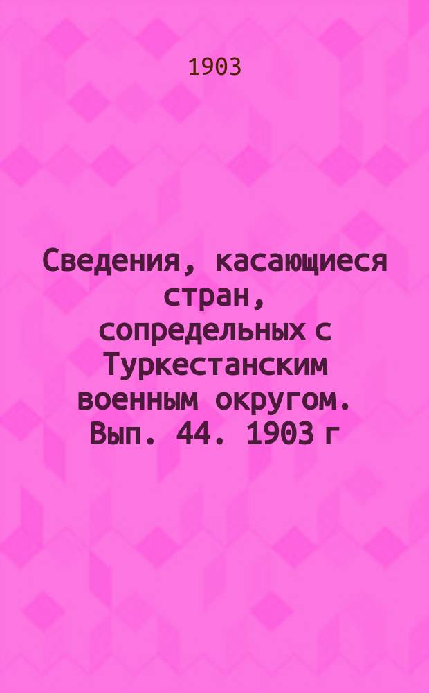 Сведения, касающиеся стран, сопредельных с Туркестанским военным округом. Вып. 44. 1903 г. № 8