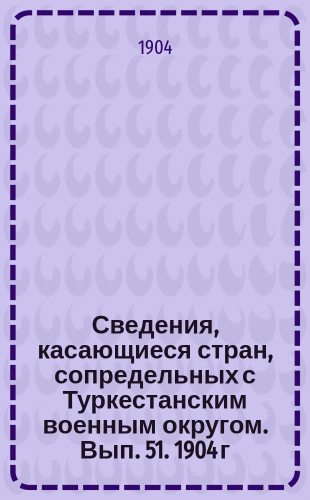 Сведения, касающиеся стран, сопредельных с Туркестанским военным округом. Вып. 51. 1904 г. № 3