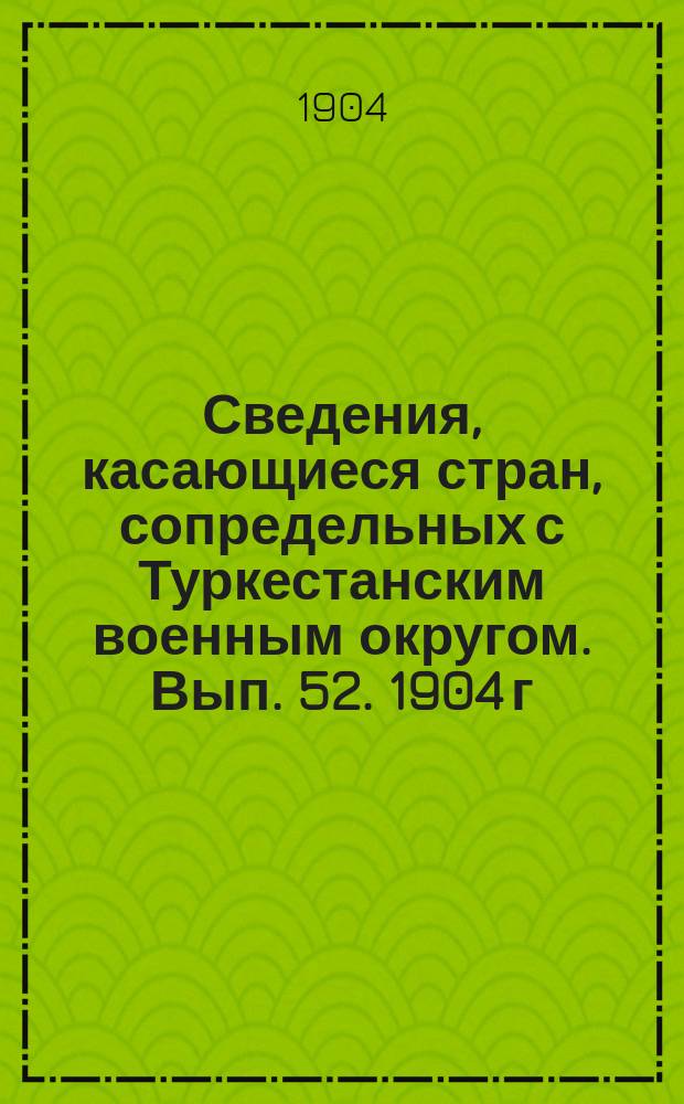 Сведения, касающиеся стран, сопредельных с Туркестанским военным округом. Вып. 52. 1904 г. № 4