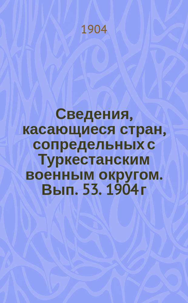 Сведения, касающиеся стран, сопредельных с Туркестанским военным округом. Вып. 53. 1904 г. № 5