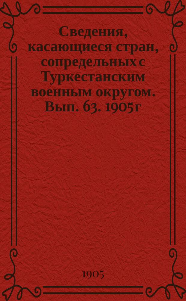 Сведения, касающиеся стран, сопредельных с Туркестанским военным округом. Вып. 63. 1905 г. № 2