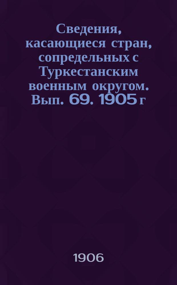 Сведения, касающиеся стран, сопредельных с Туркестанским военным округом. Вып. 69. 1905 г. № 8