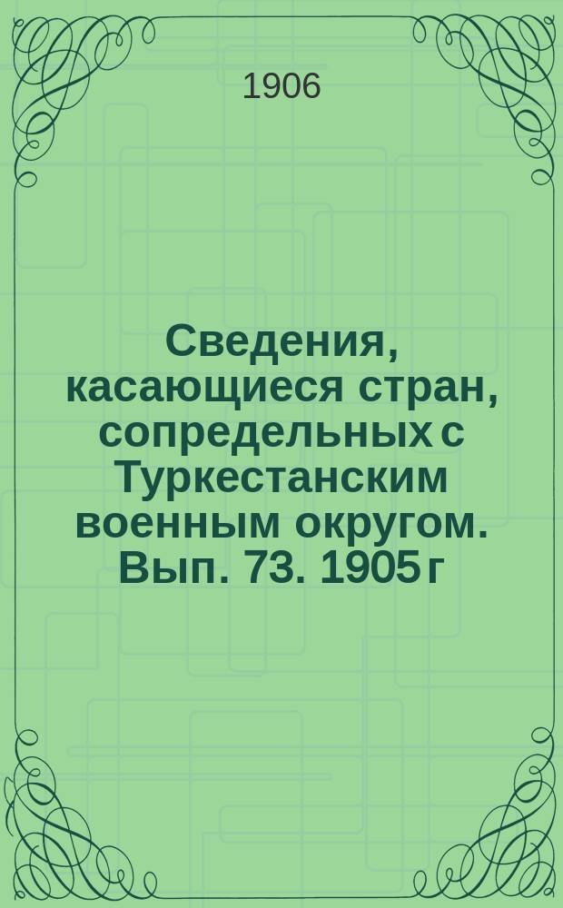 Сведения, касающиеся стран, сопредельных с Туркестанским военным округом. Вып. 73. 1905 г. № 12