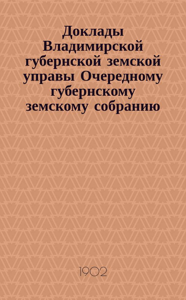 Доклады Владимирской губернской земской управы Очередному губернскому земскому собранию.. : По 1 отделению По народному образованию. ... 1902 года