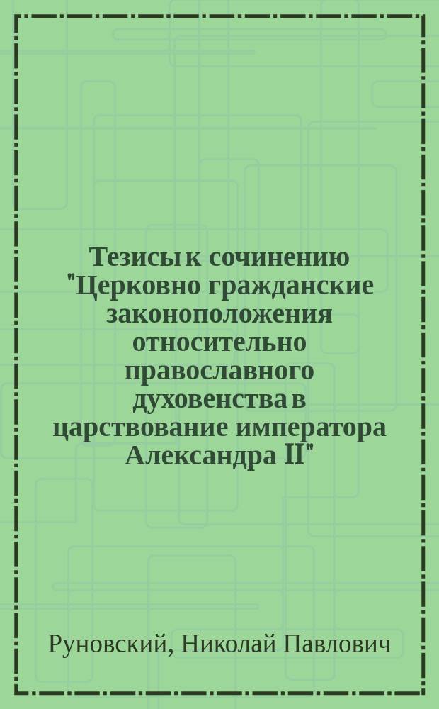 Тезисы к сочинению "Церковно гражданские законоположения относительно православного духовенства в царствование императора Александра II"