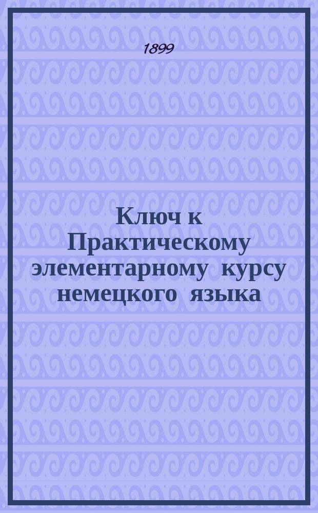 Ключ к Практическому элементарному курсу немецкого языка : Первый год обучения : Пособие при самообучении