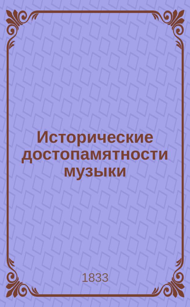 Исторические достопамятности музыки : Необходимо нуж. доп. к кн. "Музыка, понятная для всех"
