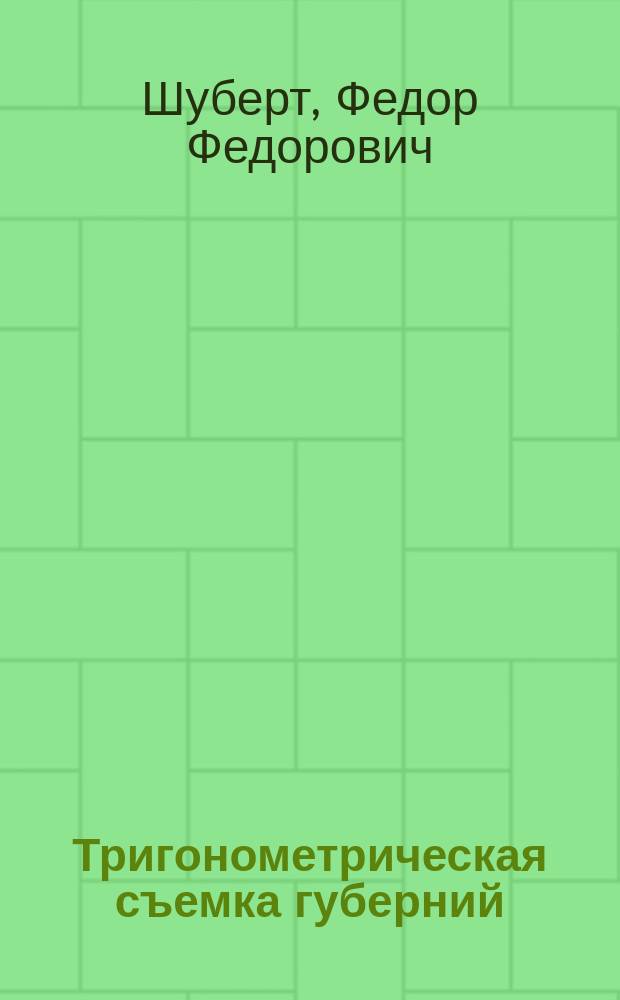 [Тригонометрическая съемка губерний: С.-Петербургской, Псковской, Витебской и части Новгородской ..., произведенная ген.-лейт. Шубертом с 1820 по 1832 год] : Ч. 1-4