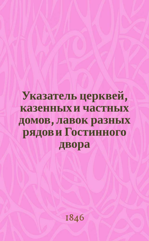 Указатель церквей, казенных и частных домов, лавок разных рядов и Гостинного двора, магазинов и проч. заведений в Кремле и Китае Городе городской части столичного города Москвы (посредством плана Городской части, разделенного на квадраты). Вып. 1 : Кремль и Китай Город