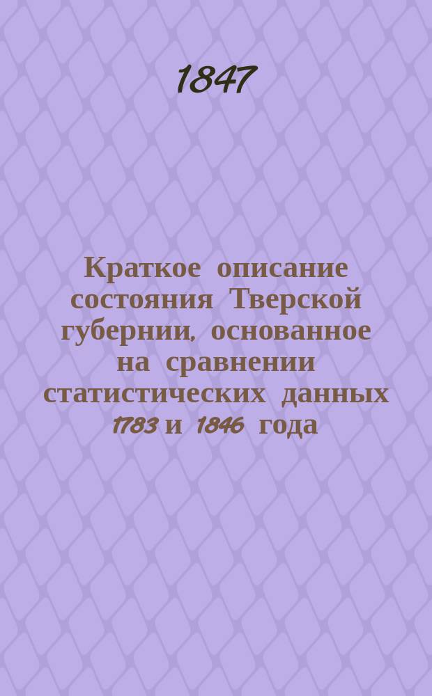 Краткое описание состояния Тверской губернии, основанное на сравнении статистических данных 1783 и 1846 года